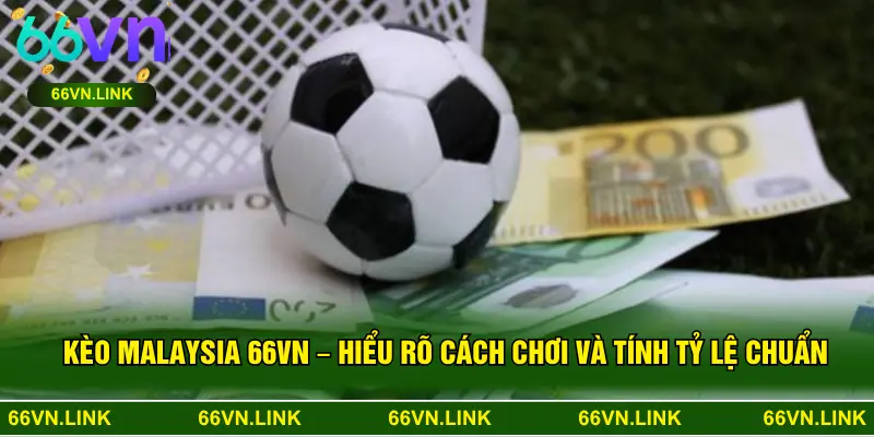 Kèo Malaysia 66VN – Hiểu Rõ Cách Chơi Và Tính Tỷ Lệ Chuẩn