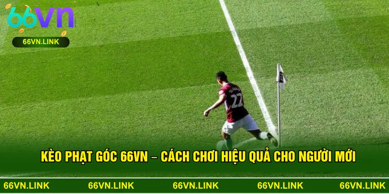 Kèo Phạt Góc 66VN – Cách Chơi Hiệu Quả Cho Người Mới