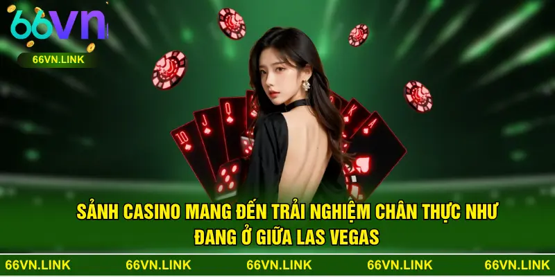 Sảnh casino mang đến trải nghiệm chân thực như đang ở giữa Las Vegas